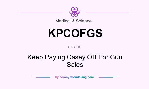 What does KPCOFGS mean? It stands for Keep Paying Casey Off For Gun Sales