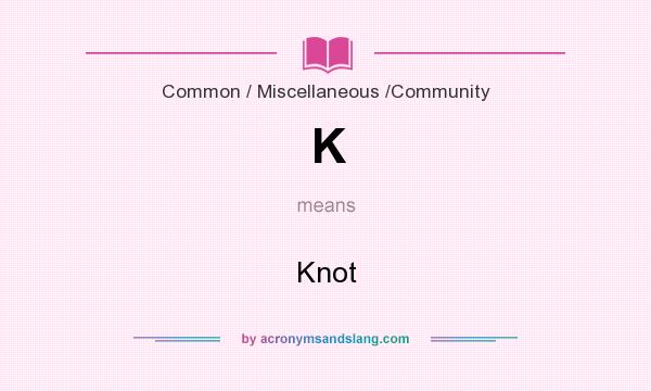 What does K mean? It stands for Knot