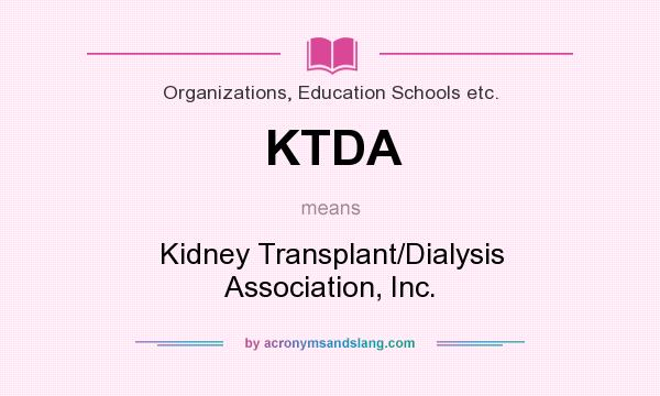 What does KTDA mean? It stands for Kidney Transplant/Dialysis Association, Inc.