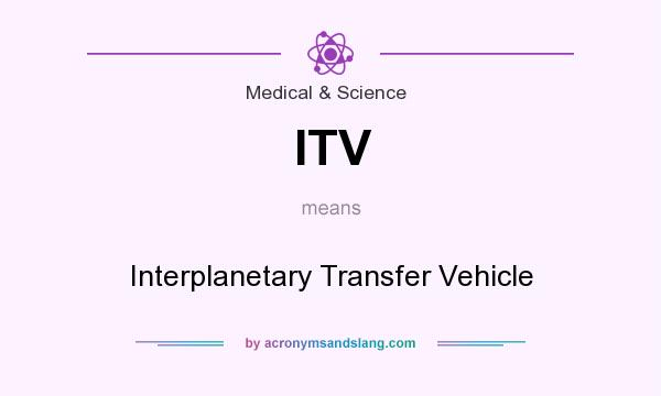 What does ITV mean? It stands for Interplanetary Transfer Vehicle
