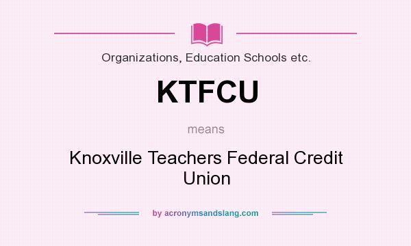 What does KTFCU mean? It stands for Knoxville Teachers Federal Credit Union