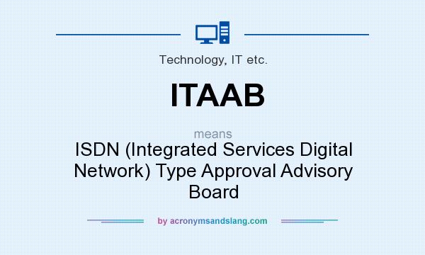 What does ITAAB mean? It stands for ISDN (Integrated Services Digital Network) Type Approval Advisory Board