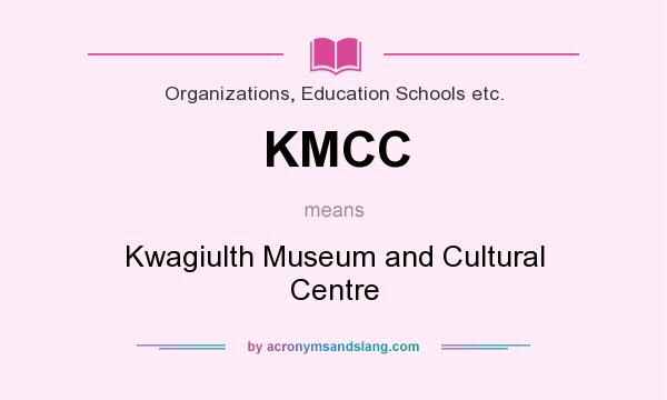 What does KMCC mean? It stands for Kwagiulth Museum and Cultural Centre