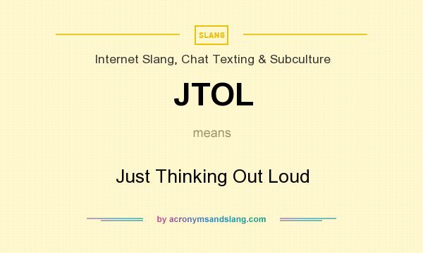 What does JTOL mean? It stands for Just Thinking Out Loud