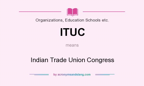 What does ITUC mean? It stands for Indian Trade Union Congress