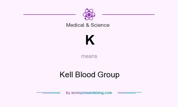 What does K mean? It stands for Kell Blood Group