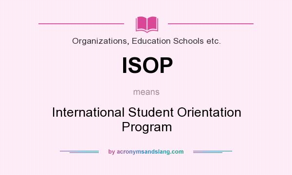 What does ISOP mean? It stands for International Student Orientation Program