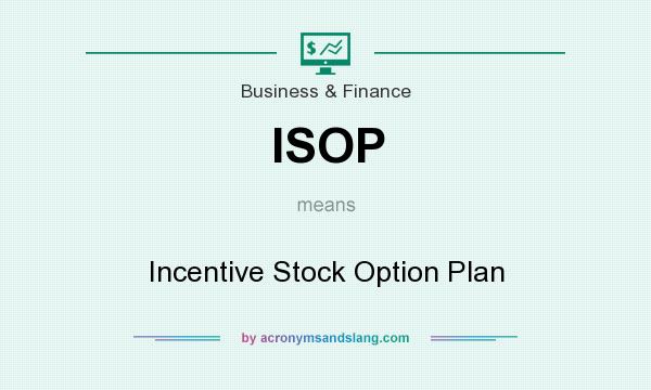 What does ISOP mean? It stands for Incentive Stock Option Plan