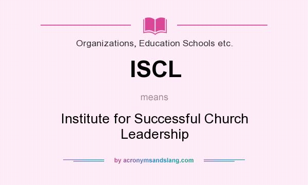 What does ISCL mean? It stands for Institute for Successful Church Leadership