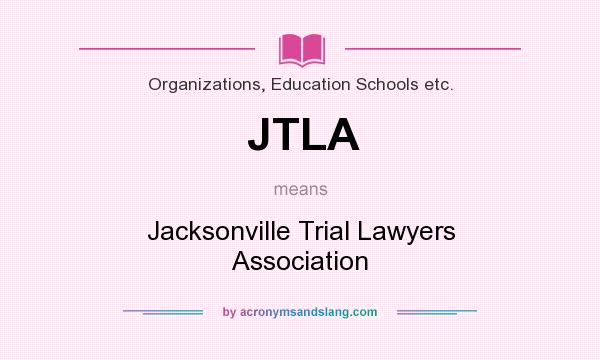 What does JTLA mean? It stands for Jacksonville Trial Lawyers Association