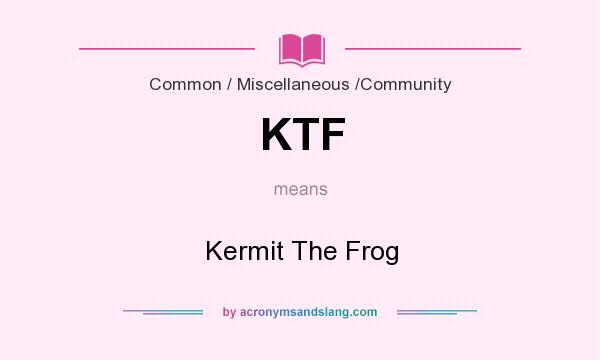 What does KTF mean? It stands for Kermit The Frog