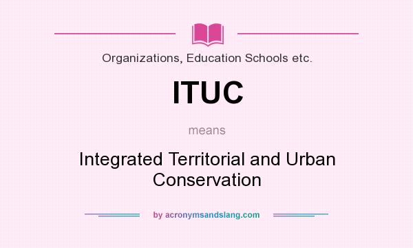 What does ITUC mean? It stands for Integrated Territorial and Urban Conservation