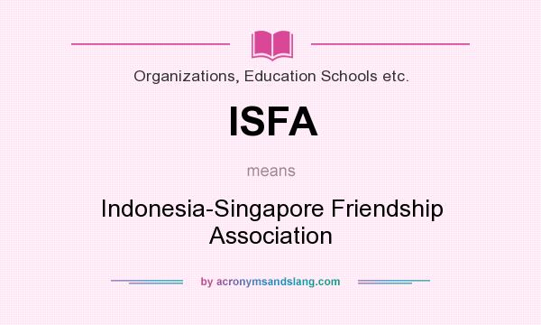 What does ISFA mean? It stands for Indonesia-Singapore Friendship Association