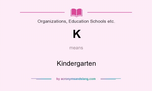 What does K mean? It stands for Kindergarten
