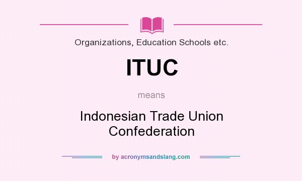 What does ITUC mean? It stands for Indonesian Trade Union Confederation