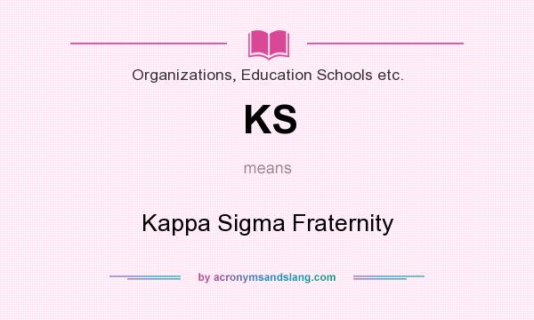 What does KS mean? It stands for Kappa Sigma Fraternity