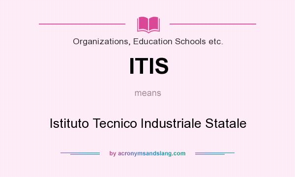 What does ITIS mean? It stands for Istituto Tecnico Industriale Statale