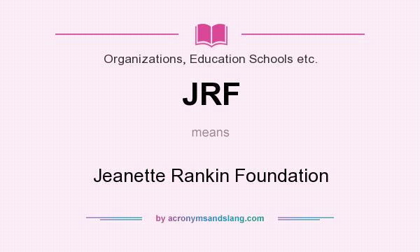 What does JRF mean? It stands for Jeanette Rankin Foundation