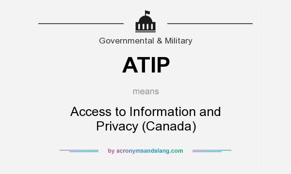 What does ATIP mean? It stands for Access to Information and Privacy (Canada)