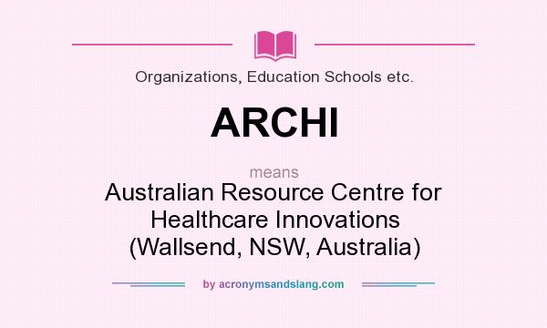 What does ARCHI mean? It stands for Australian Resource Centre for Healthcare Innovations (Wallsend, NSW, Australia)