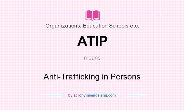 What does ATIP mean? It stands for Anti-Trafficking in Persons