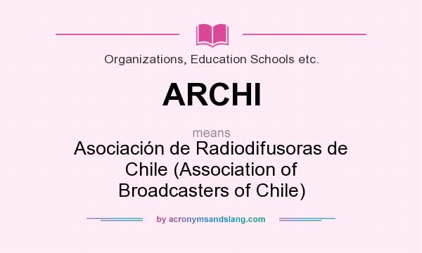 What does ARCHI mean? It stands for Asociación de Radiodifusoras de Chile (Association of Broadcasters of Chile)