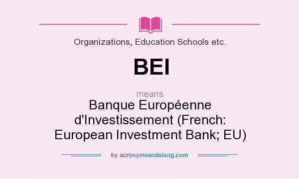 What does BEI mean? It stands for Banque Européenne d`Investissement (French: European Investment Bank; EU)