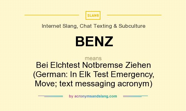 What does BENZ mean? It stands for Bei Elchtest Notbremse Ziehen (German: In Elk Test Emergency, Move; text messaging acronym)
