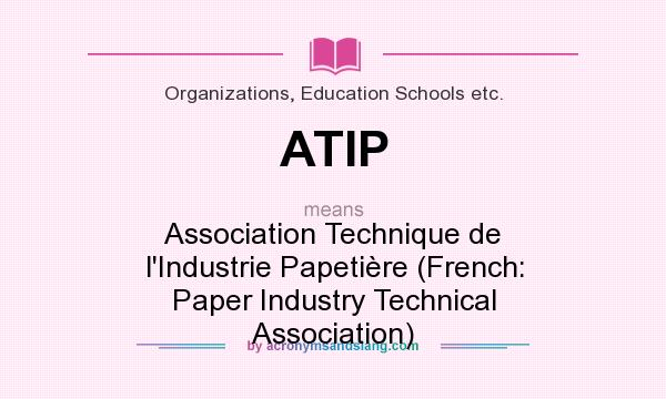 What does ATIP mean? It stands for Association Technique de l`Industrie Papetière (French: Paper Industry Technical Association)