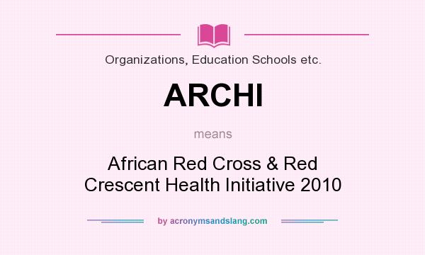 What does ARCHI mean? It stands for African Red Cross & Red Crescent Health Initiative 2010