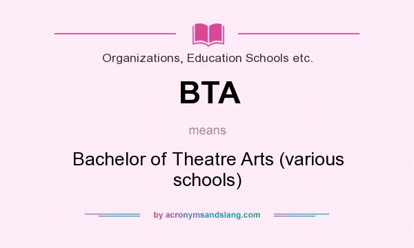 What does BTA mean? It stands for Bachelor of Theatre Arts (various schools)