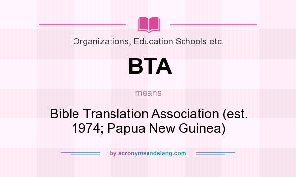 What does BTA mean? It stands for Bible Translation Association (est. 1974; Papua New Guinea)