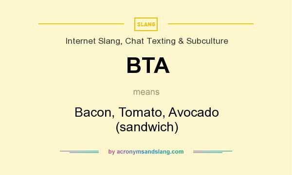 What does BTA mean? It stands for Bacon, Tomato, Avocado (sandwich)