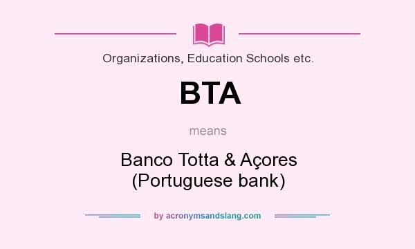 What does BTA mean? It stands for Banco Totta & Açores (Portuguese bank)