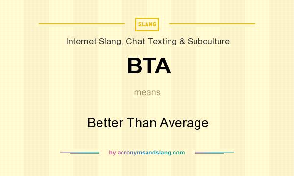 What does BTA mean? It stands for Better Than Average