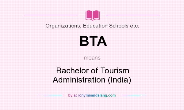 What does BTA mean? It stands for Bachelor of Tourism Administration (India)