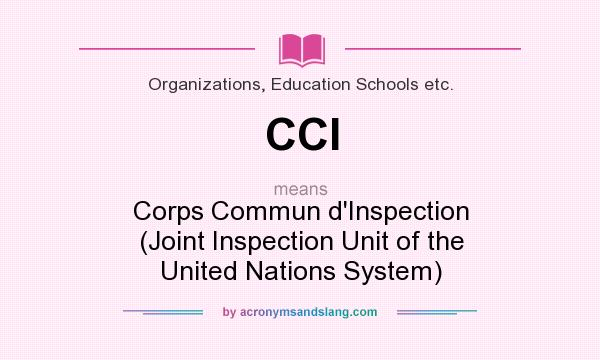 What does CCI mean? It stands for Corps Commun d`Inspection (Joint Inspection Unit of the United Nations System)