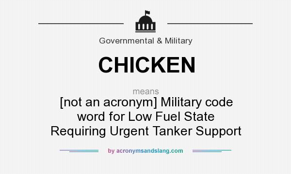 What does CHICKEN mean? It stands for [not an acronym] Military code word for Low Fuel State Requiring Urgent Tanker Support