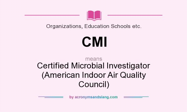 What does CMI mean? It stands for Certified Microbial Investigator (American Indoor Air Quality Council)