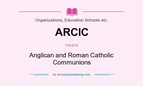 What does ARCIC mean? It stands for Anglican and Roman Catholic Communions