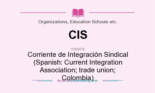 What does CIS mean? It stands for Corriente de Integración Sindical (Spanish: Current Integration Association; trade union; Colombia)