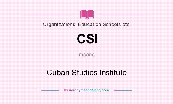 What does CSI mean? It stands for Cuban Studies Institute