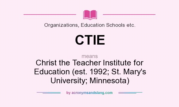 What does CTIE mean? It stands for Christ the Teacher Institute for Education (est. 1992; St. Mary`s University; Minnesota)