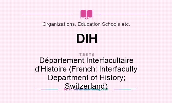 What does DIH mean? It stands for Département Interfacultaire d`Histoire (French: Interfaculty Department of History; Switzerland)