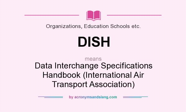 What does DISH mean? It stands for Data Interchange Specifications Handbook (International Air Transport Association)
