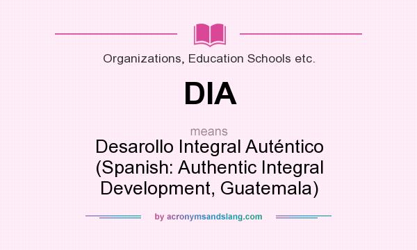 What does DIA mean? It stands for Desarollo Integral Auténtico (Spanish: Authentic Integral Development, Guatemala)
