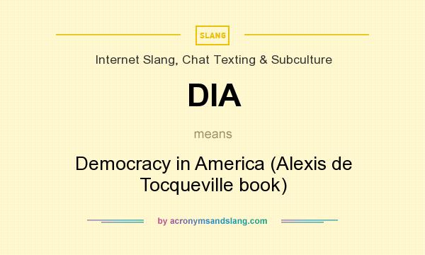 What does DIA mean? It stands for Democracy in America (Alexis de Tocqueville book)