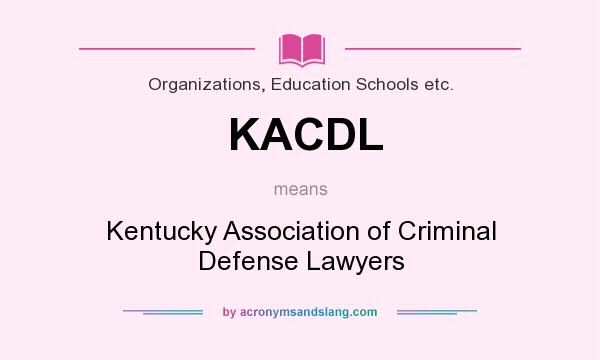 What does KACDL mean? It stands for Kentucky Association of Criminal Defense Lawyers