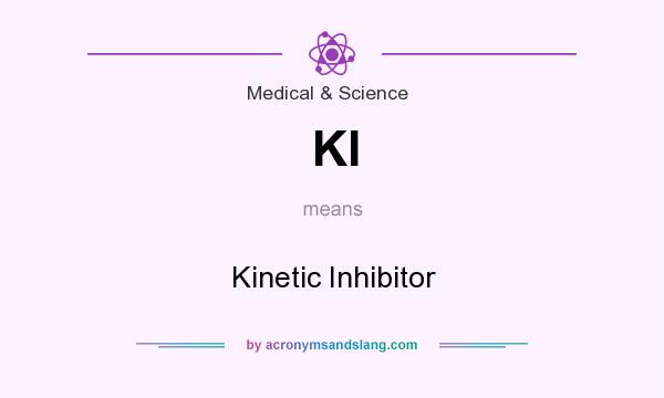 What does KI mean? It stands for Kinetic Inhibitor