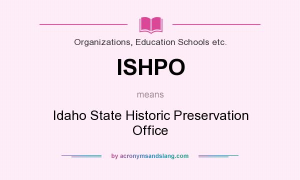 What does ISHPO mean? It stands for Idaho State Historic Preservation Office